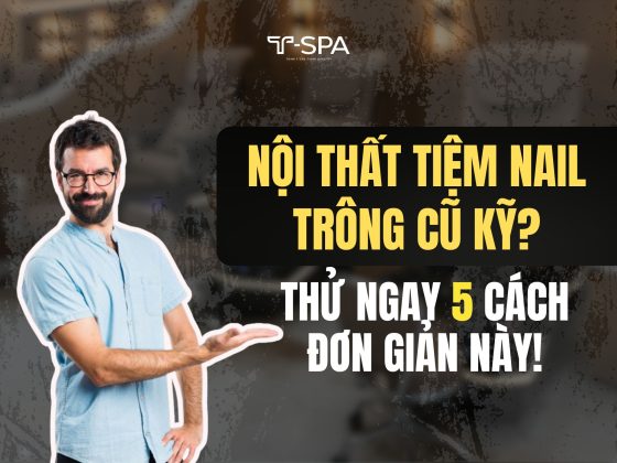 Nội thất tiệm nail trông cũ kỹ? Thử ngay 5 cách đơn giản này