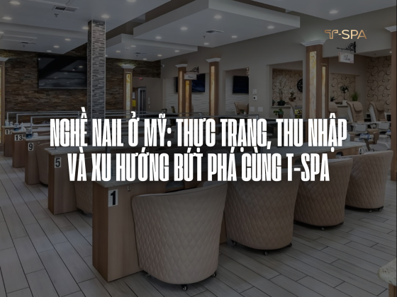 Nghề Nail ở Mỹ: Thực trạng, thu nhập và xu hướng bứt phá cùng t-spa